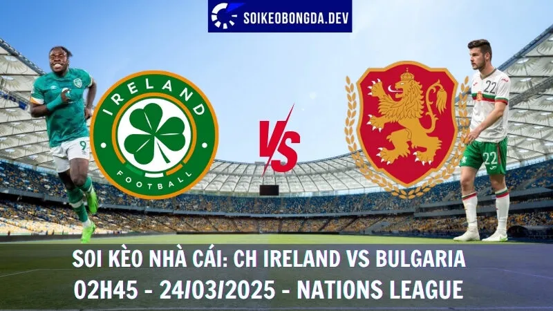 Giải mã kèo nhà cái CH Ireland vs Bulgaria - 02h45 - 24/03/2025 - Nations League